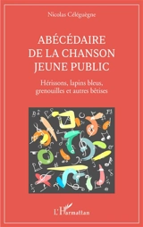 Abécédaire de la chanson jeune public : hérissons, lapins bleus, grenouilles et autres bêtises - Nicolas Céléguègne