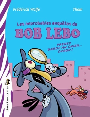 Les improbables enquêtes de Bob Lebo : Prenez garde au chien… chaud ! - Frédérick Wolfe