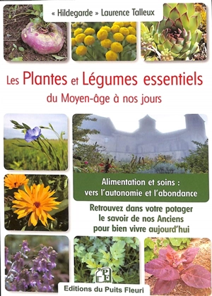 Les plantes et légumes essentiels du jardin du Moyen Age à nos jours : retrouvez dans votre potager le savoir de nos anciens pour bien vivre aujourd'hui : alimentation et soins, vers l'autonomie et l'abondance - Laurence Talleux
