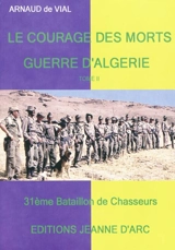 Guerre d'Algérie : le courage des morts. Vol. 2. Harkis et chasseurs du 31e bataillon, chasseurs du huitième bataillon : témoignages - Arnaud de Vial