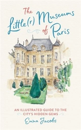 The Little(r) Museums of Paris : An Illustrated Guide to the City's Hidden Gems - Jacobs, Emma