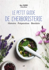 Le petit guide de l'herboristerie : histoire, préparation, bienfaits - Mary Voarino