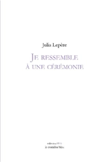 Je ressemble à une cérémonie - Julia Lepère