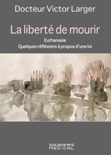 La liberté de mourir : euthanasie : quelques réflexions à propos d'une loi - Victor Larger