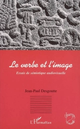 Le verbe et l'image : essais de sémiotique audiovisuelle - Jean-Paul Desgoutte