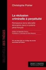 La réclusion criminelle à perpétuité : permanence de la rationalité éliminatoire dans le système pénal français - Christophe Poirier