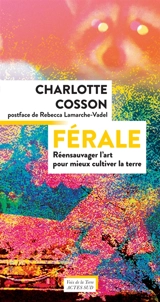 Férale : réensauvager l'art pour mieux cultiver la terre - Charlotte Cosson