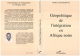 Géopolitique de l'intégration en Afrique noire - Marc-Louis Ropivia