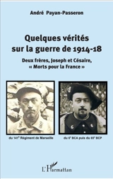 Quelques vérités sur la guerre de 1914-18 : deux frères, Joseph et Césaire, morts pour la France - André Payan-Passeron