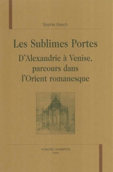 Les sublimes portes : d'Alexandrie à Venise, parcours dans l'Orient romanesque - Sophie Basch