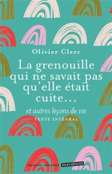 La grenouille qui ne savait pas qu'elle était cuite... : et autres leçons de vie : texte intégral - Olivier Clerc