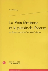 La voix féminine et le plaisir de l'écoute en France aux XVIIe et XVIIIe siècles - Sarah Nancy