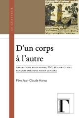 D'un corps à l'autre : apparitions, bilocations, EMI, résurrection : le corps spirituel mis en lumière - Jean-Claude Hanus