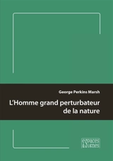 L'homme grand perturbateur de la nature - George P. Marsh
