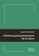 L'homme grand perturbateur de la nature - George P. Marsh