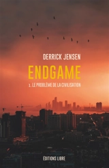 Endgame. Vol. 1. Le problème de la civilisation - Derrick Jensen