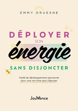 Déployer son énergie sans disjoncter : traité de développement personnel pour une vie riche sans s'épuiser - Emmy Druesne