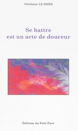 Se battre est un acte de douceur - Ghislaine Le Dizès