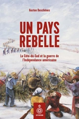 Un pays rebelle : La Côte-du-Sud et la guerre de l'Indépendance américaine - Gaston Deschênes