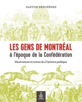 Les Gens de Montréal à l'époque de la Confédération : Illustrations et textes de L'Opinion publique - Gaston Deschênes