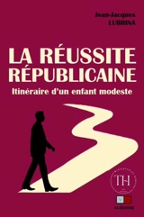 La réussite républicaine : itinéraire d'un enfant modeste - Jean-Jacques Lubrina
