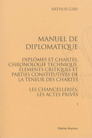 Manuel de diplomatique : diplômes et chartes, chronologie technique, éléments critiques et parties constitutives de la teneur des chartes : les chancelleries, les actes privés - Arthur Giry