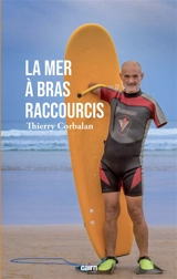 La mer à bras raccourcis : de la Méditerranée à l'Atlantique, de la palme au surf, l'odyssée réparatrice d'un homme dauphin - Thierry Corbalan
