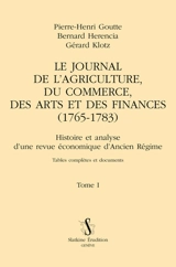 Le Journal de l'agriculture, du commerce, des arts et des finances (1765-1783) : histoire et analyse d'une revue économique d'Ancien Régime : tables complètes et documents. Vol. 1 - Pierre-Henri Goutte