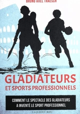 Gladiateurs et sports professionnels : comment le spectacle des gladiateurs a inventé le sport professionnel - Bruno Axel Traesch