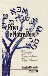 Prier le Notre Père : prière juive, prière chrétienne, prière adamique - Elisabeth Smadja