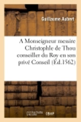 A Monseigneur messire Christophle de Thou conseiller du Roy en son privé Conseil - Guillaume Aubert