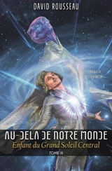 Au-delà de notre monde. Vol. 3. Enfant du Grand Soleil Central - David Rousseau