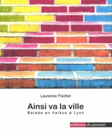 Ainsi va la ville : balade en haïkus à Lyon - Laurence Fischer