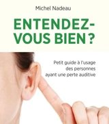 Entendez-vous bien ? : petit guide à l'usage des personnes ayant une perte auditive - Nadeau, Michel