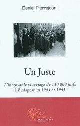 Un juste : l'incroyable sauvetage de 130.000 Juifs à Budapest en 1944 et 1945 - Daniel Pierrejean