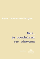 Moi, je conduirai les chevaux - Anne Lasserre-Vergne