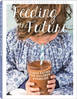 Feeding the future : clean eating for children & families - Tali Shine