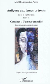 Antigone aux temps modernes : pièce en sept tableaux. Cousines. L'amour empaillé : deux pièces en quatre périodes - Michèle Acquaviva-Pache