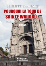Pourquoi la tour de Sainte-Waudru... : histoire de la collégiale Sainte-Waudru à Mons - Philippe Yannart