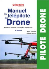 Manuel du télépilote de drone : formation initiale et maintien des compétences - Régis Le Maitre