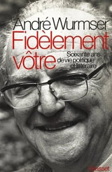 Fidèlement Vôtre : 60 ans de vie littéraire et politique - André Wurmser