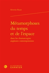 Métamorphoses du temps et de l'espace dans les dramaturgies anglaises contemporaines - Séverine Ruset