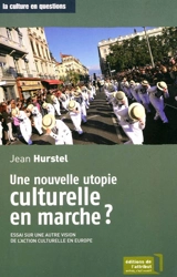 Une nouvelle utopie culturelle en marche ? : essai sur une autre vision de l'action culturelle en Europe - Jean Hurstel