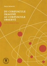 Du corpuscule imagé au corpuscule observé : une brève histoire de l'atome - Emile Biémont