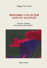 Histoires à écouter assis ou allongé : histoires destinées aux grands et petits enfants - Maggy De Coster