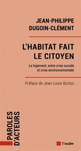 L'habitat fait le citoyen : le logement, entre crise sociale et crise environnementale - Jean-Philippe Dugoin-Clément