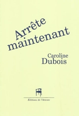Arrête maintenant - Caroline Dubois