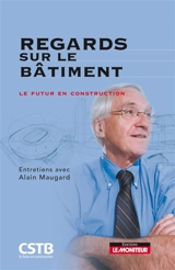 Regards sur le bâtiment : le futur en construction : entretiens avec Alain Maugard - Alain Maugard