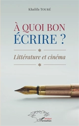 A quoi bon écrire ? : littérature et cinéma - Khalifa Touré