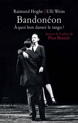 Bandonéon : à quoi bon danser le tango ? : autour de la pièce de Pina Bausch - Raimund Hoghe